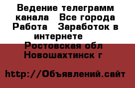 Ведение телеграмм канала - Все города Работа » Заработок в интернете   . Ростовская обл.,Новошахтинск г.